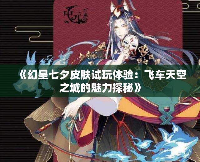 《幻星七夕皮肤试玩体验：飞车天空之城的魅力探秘》