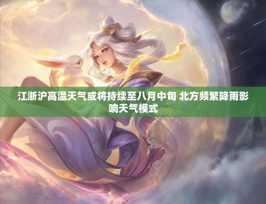 江浙沪高温天气或将持续至八月中旬 北方频繁降雨影响天气模式