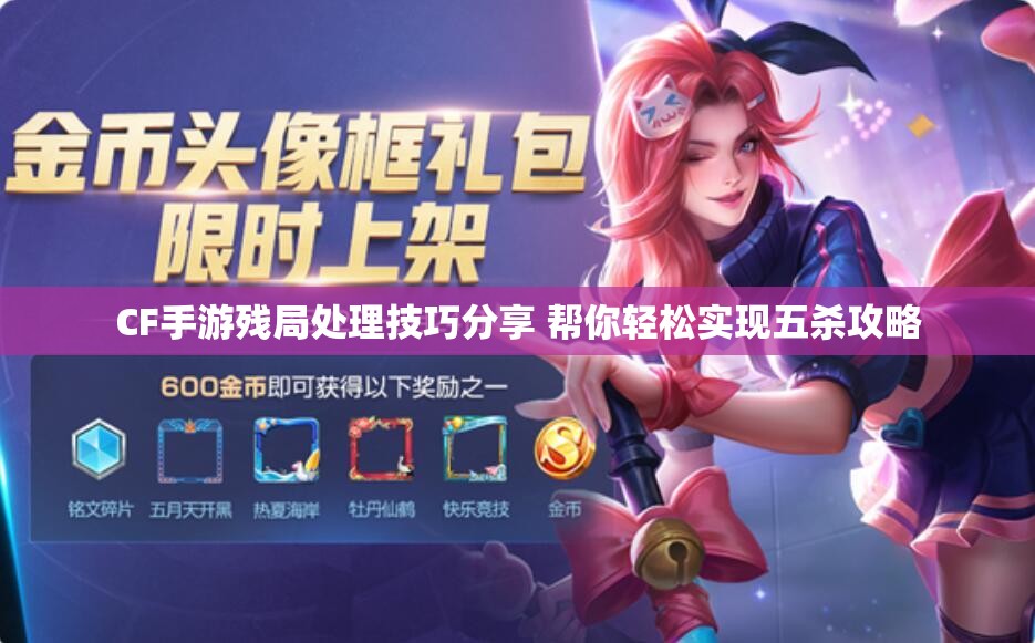 CF手游残局处理技巧分享 帮你轻松实现五杀攻略