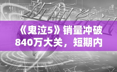 《鬼泣5》销量冲破840万大关，短期内再售出30万份！
