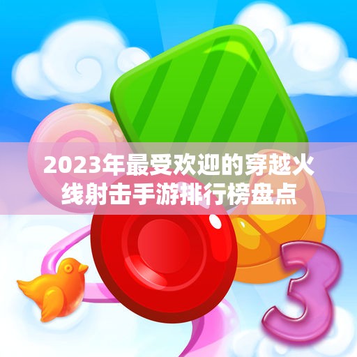 2023年最受欢迎的穿越火线射击手游排行榜盘点