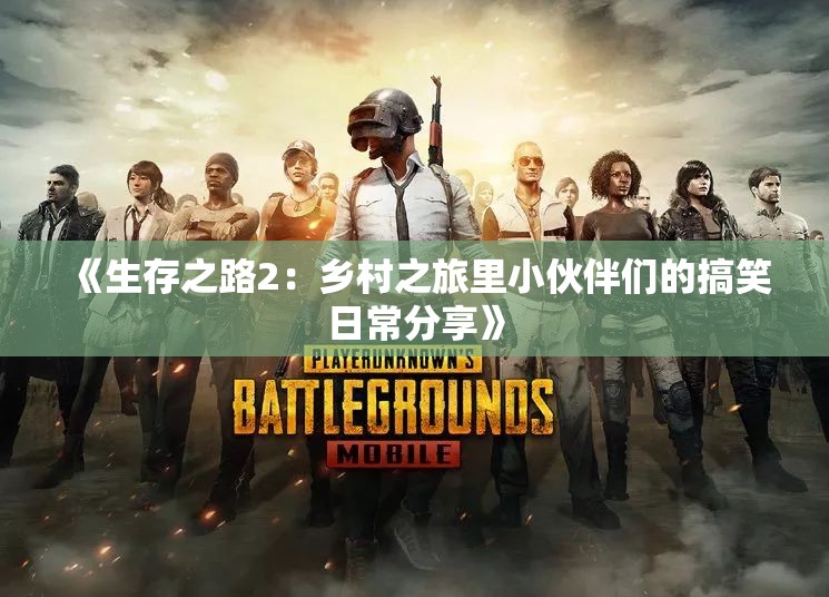 《生存之路2：乡村之旅里小伙伴们的搞笑日常分享》
