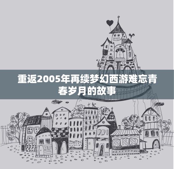 重返2005年再续梦幻西游难忘青春岁月的故事