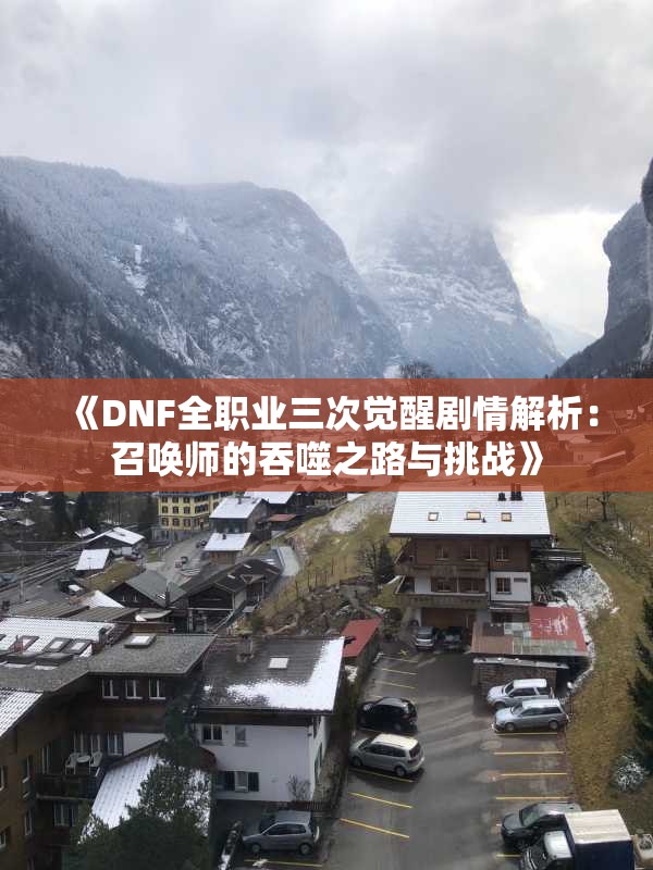 《DNF全职业三次觉醒剧情解析：召唤师的吞噬之路与挑战》