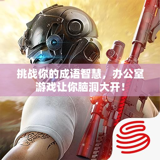挑战你的成语智慧，办公室游戏让你脑洞大开！