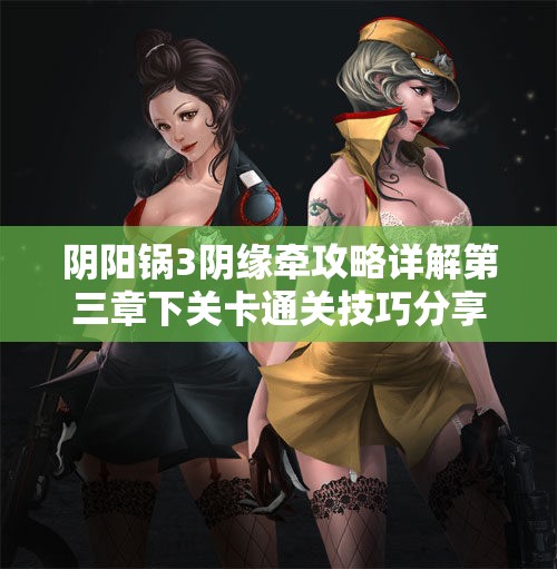 阴阳锅3阴缘牵攻略详解第三章下关卡通关技巧分享