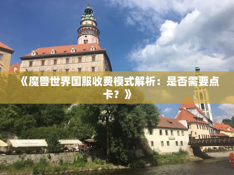 《魔兽世界国服收费模式解析：是否需要点卡？》