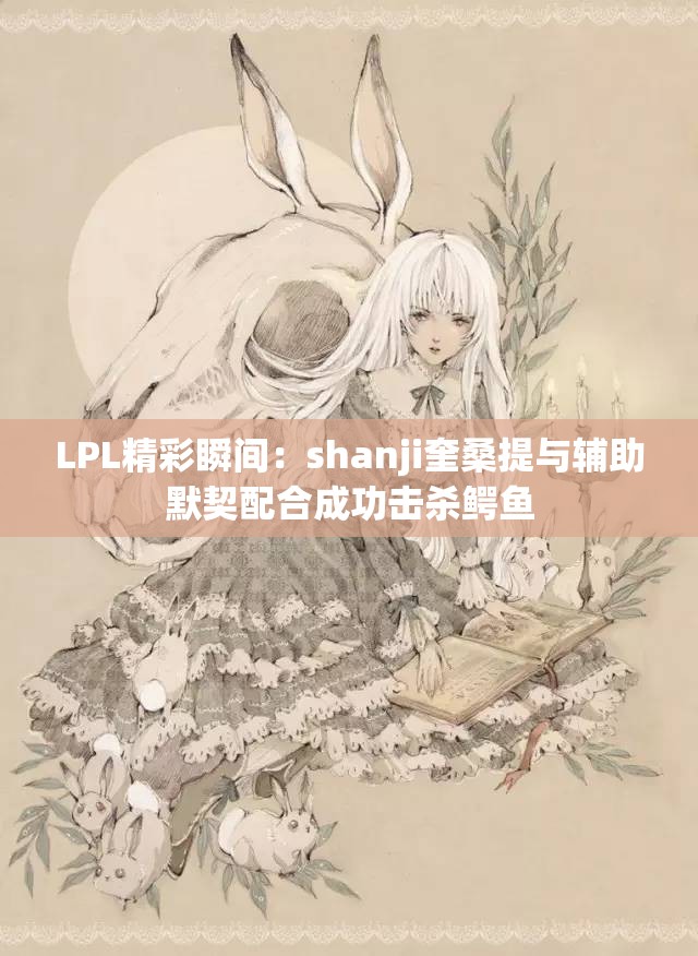 LPL精彩瞬间：shanji奎桑提与辅助默契配合成功击杀鳄鱼