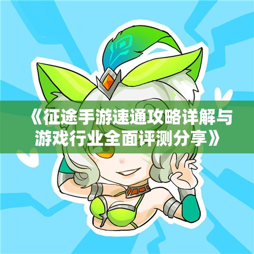 《征途手游速通攻略详解与游戏行业全面评测分享》