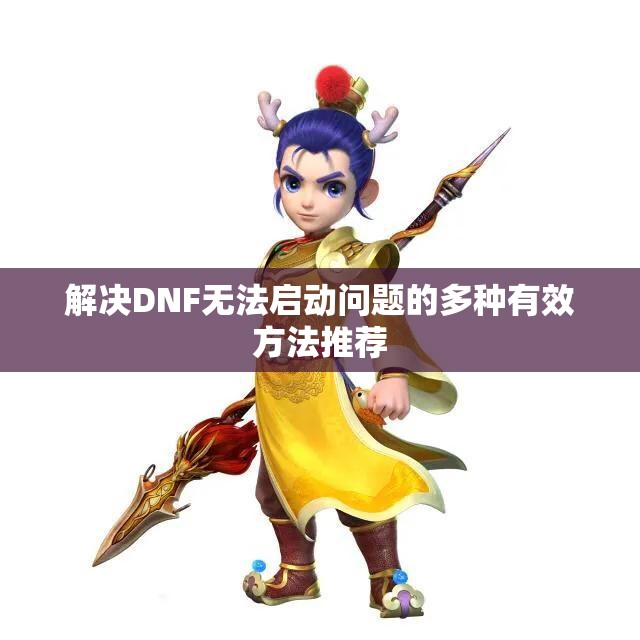 解决DNF无法启动问题的多种有效方法推荐