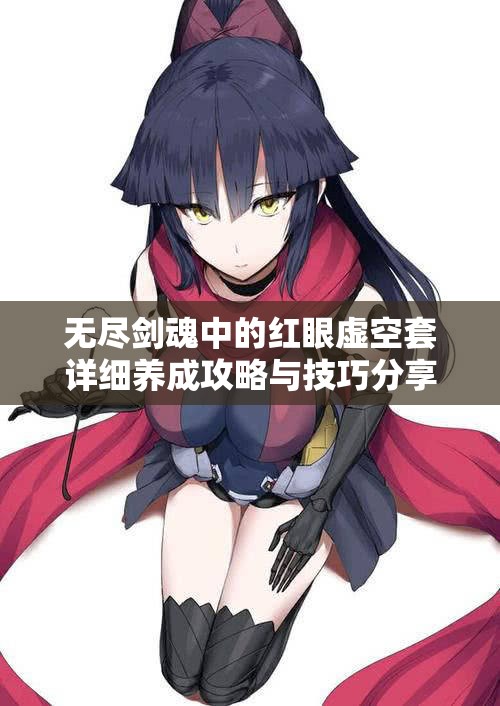 无尽剑魂中的红眼虚空套详细养成攻略与技巧分享