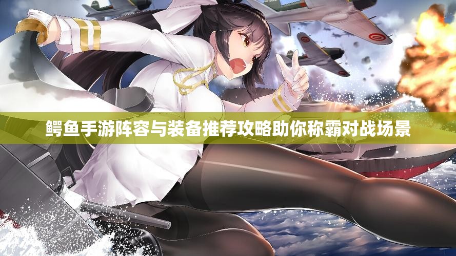 鳄鱼手游阵容与装备推荐攻略助你称霸对战场景