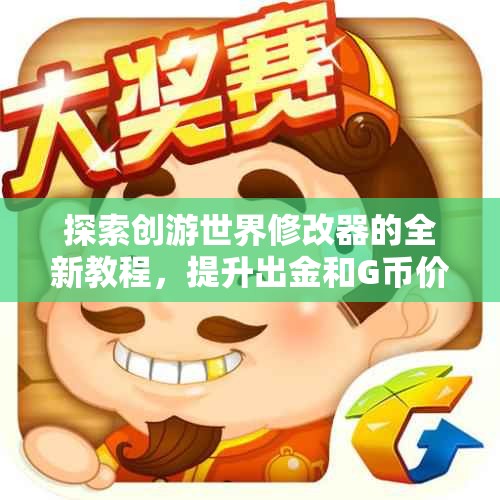 探索创游世界修改器的全新教程，提升出金和G币价格技巧