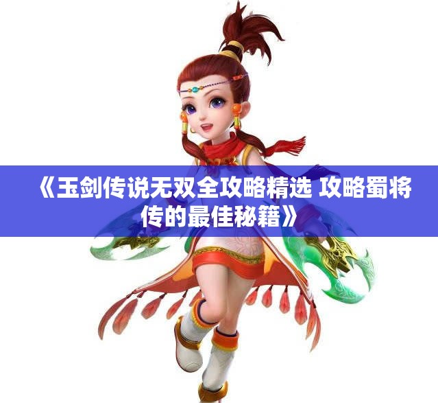 《玉剑传说无双全攻略精选 攻略蜀将传的最佳秘籍》