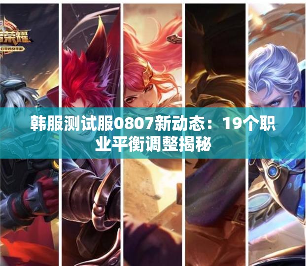 韩服测试服0807新动态：19个职业平衡调整揭秘