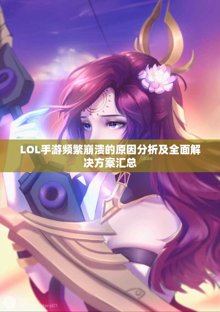 LOL手游频繁崩溃的原因分析及全面解决方案汇总