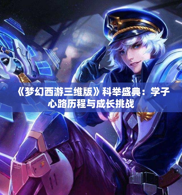 《梦幻西游三维版》科举盛典：学子心路历程与成长挑战