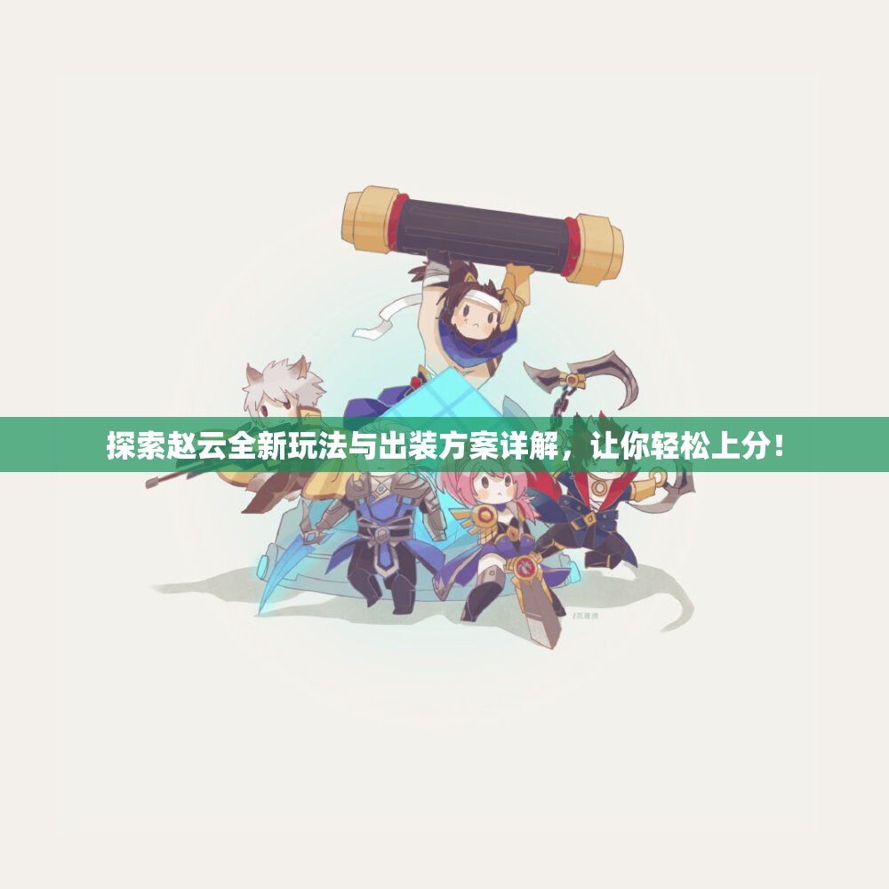 探索赵云全新玩法与出装方案详解，让你轻松上分！