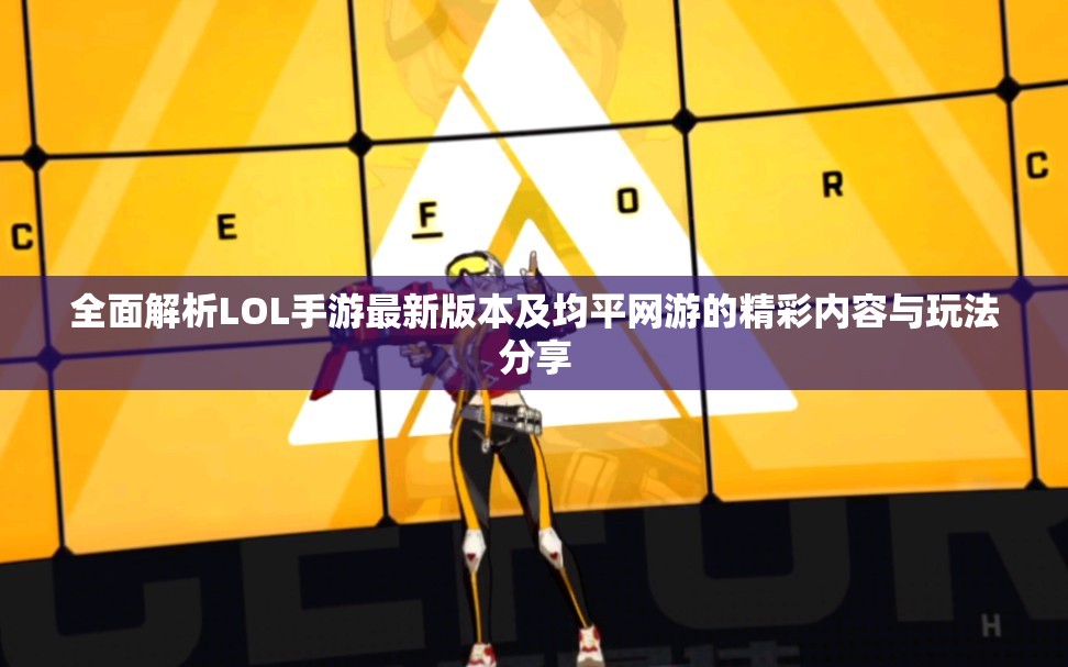 全面解析LOL手游最新版本及均平网游的精彩内容与玩法分享
