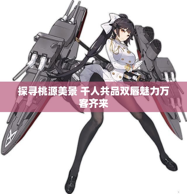探寻桃源美景 千人共品双唇魅力万客齐来