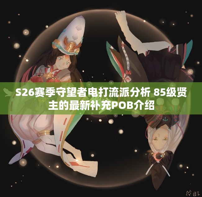 S26赛季守望者电打流派分析 85级贤主的最新补充POB介绍