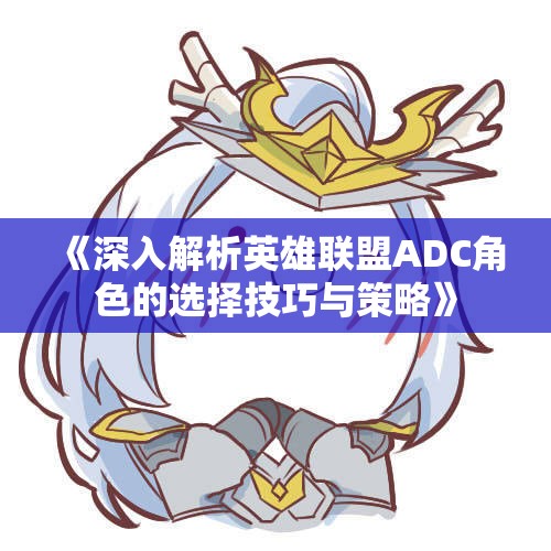 《深入解析英雄联盟ADC角色的选择技巧与策略》