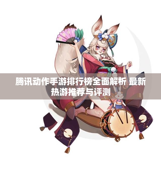腾讯动作手游排行榜全面解析 最新热游推荐与评测