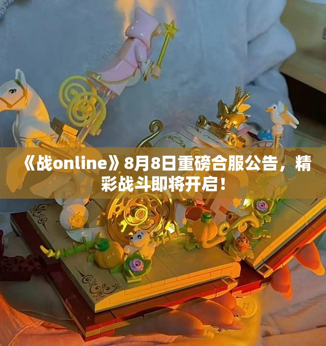 《战online》8月8日重磅合服公告，精彩战斗即将开启！