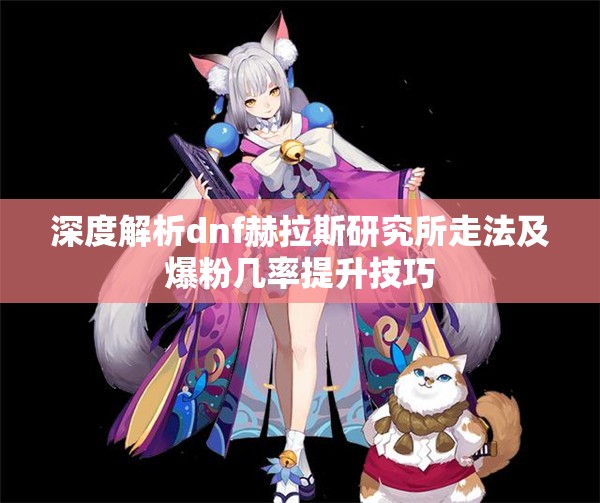 深度解析dnf赫拉斯研究所走法及爆粉几率提升技巧