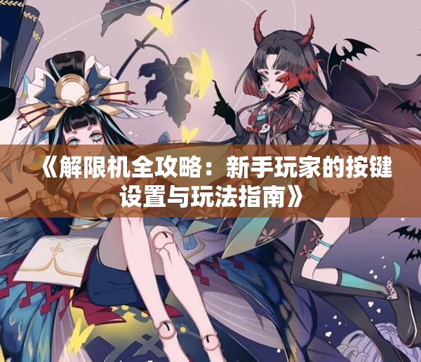 《解限机全攻略：新手玩家的按键设置与玩法指南》