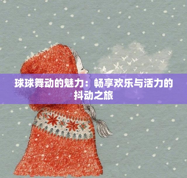 球球舞动的魅力：畅享欢乐与活力的抖动之旅