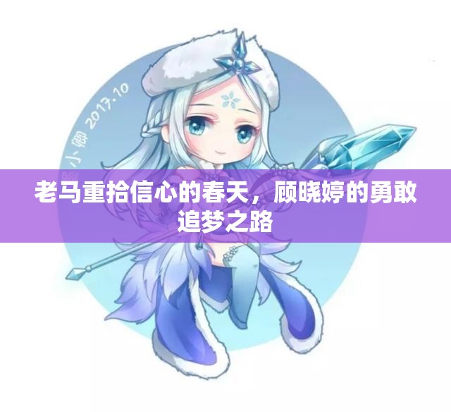 老马重拾信心的春天，顾晓婷的勇敢追梦之路