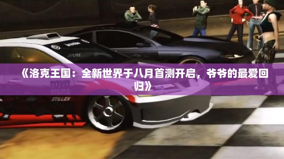 《洛克王国：全新世界于八月首测开启，爷爷的最爱回归》