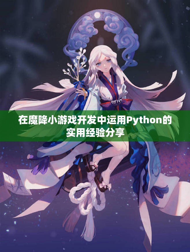 在魔降小游戏开发中运用Python的实用经验分享