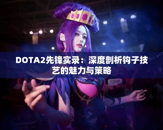 DOTA2先锋实录：深度剖析钩子技艺的魅力与策略