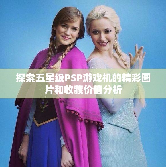 探索五星级PSP游戏机的精彩图片和收藏价值分析