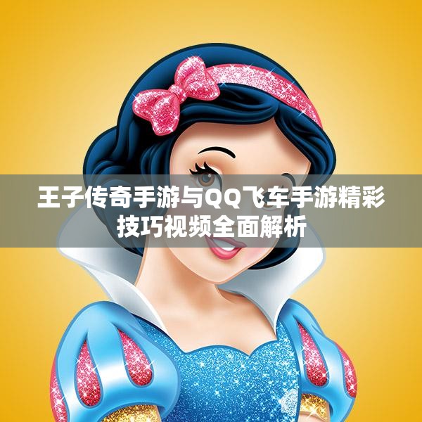 王子传奇手游与QQ飞车手游精彩技巧视频全面解析