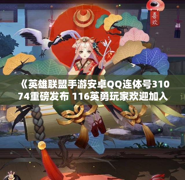 《英雄联盟手游安卓QQ连体号31074重磅发布 116英勇玩家欢迎加入》