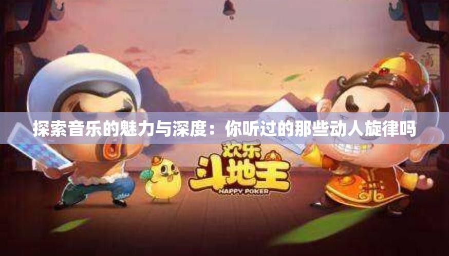 探索音乐的魅力与深度：你听过的那些动人旋律吗