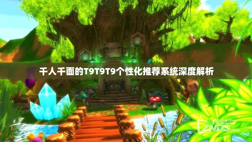 千人千面的T9T9T9个性化推荐系统深度解析