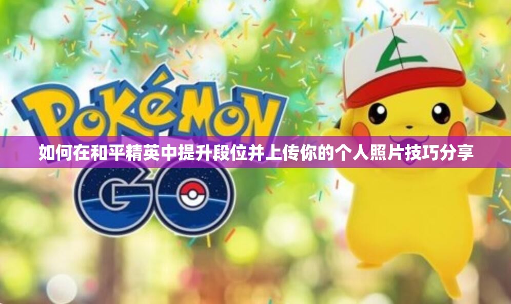 如何在和平精英中提升段位并上传你的个人照片技巧分享