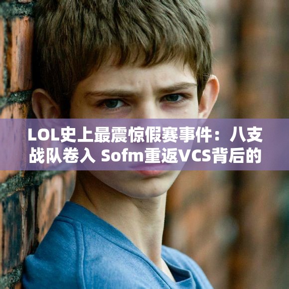 LOL史上最震惊假赛事件：八支战队卷入 Sofm重返VCS背后的真相