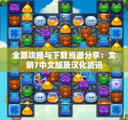 全面攻略与下载资源分享：文明7中文版及汉化资讯