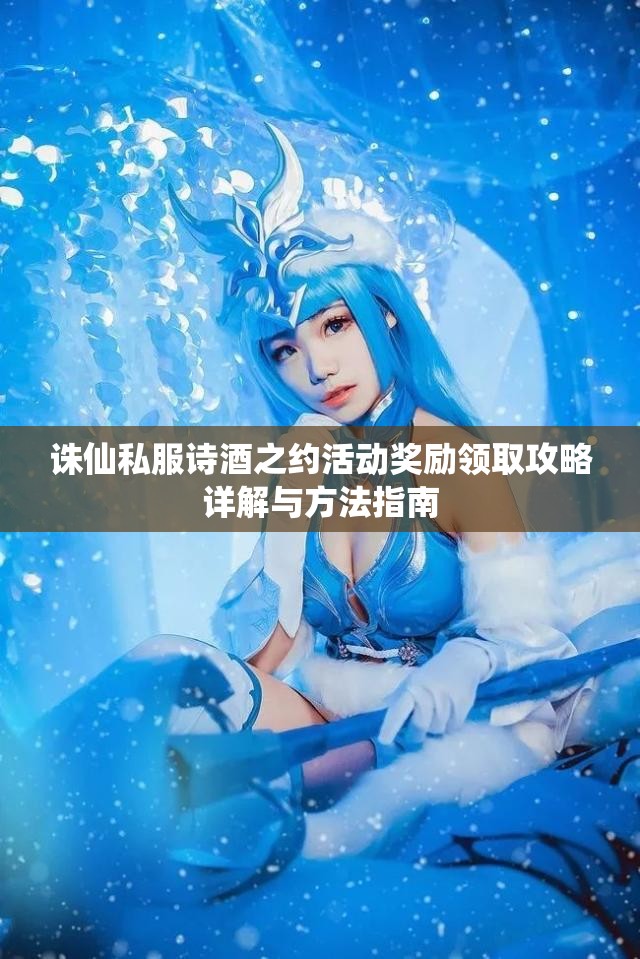 诛仙私服诗酒之约活动奖励领取攻略详解与方法指南
