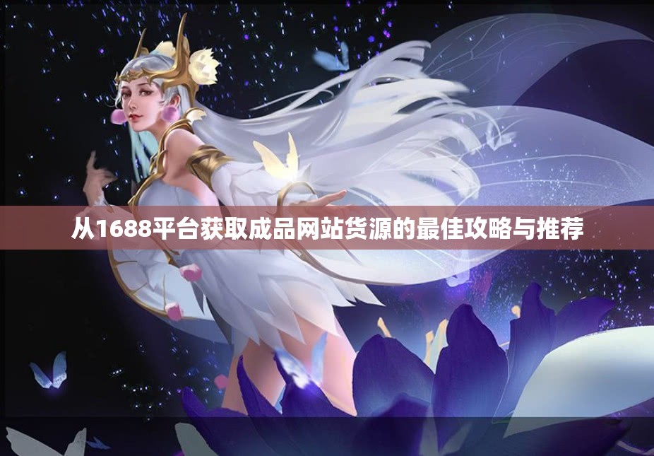从1688平台获取成品网站货源的最佳攻略与推荐