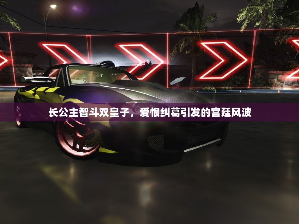 长公主智斗双皇子，爱恨纠葛引发的宫廷风波