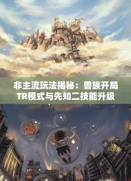 非主流玩法揭秘：兽族开局TR模式与先知二技能升级技巧分析