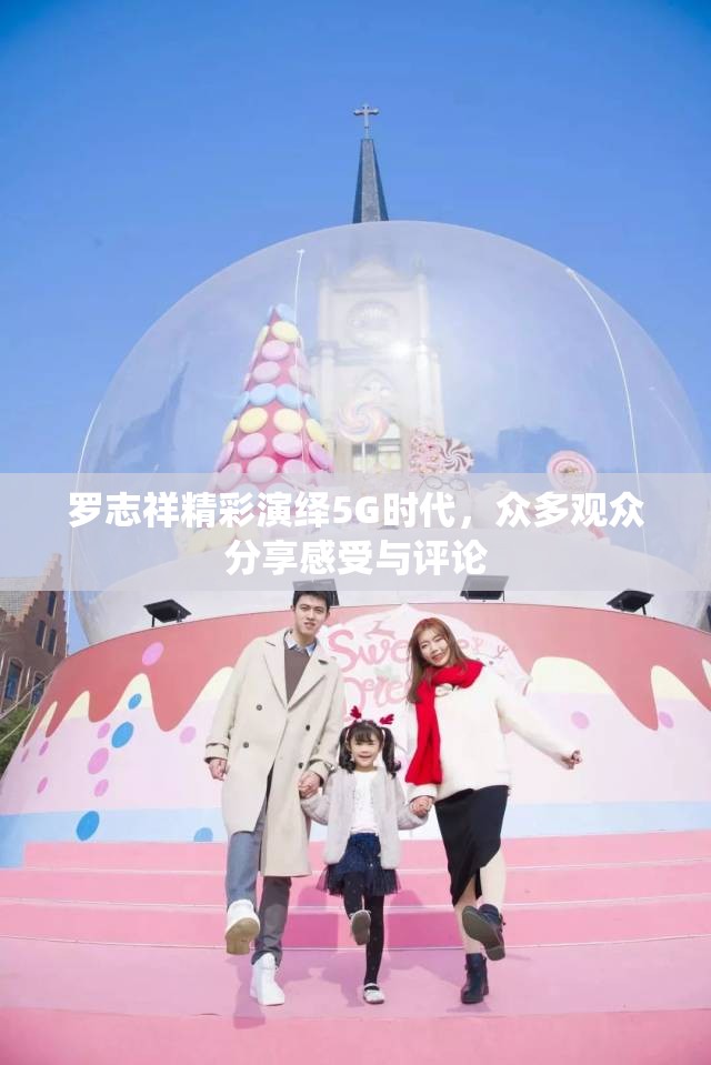 罗志祥精彩演绎5G时代，众多观众分享感受与评论