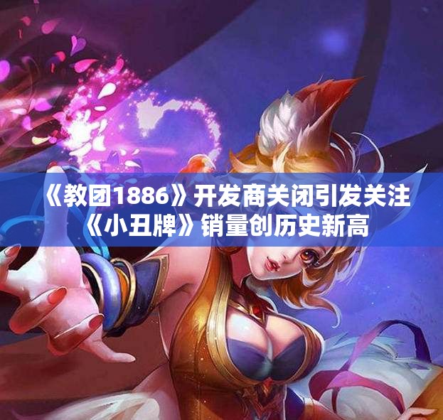 《教团1886》开发商关闭引发关注 《小丑牌》销量创历史新高