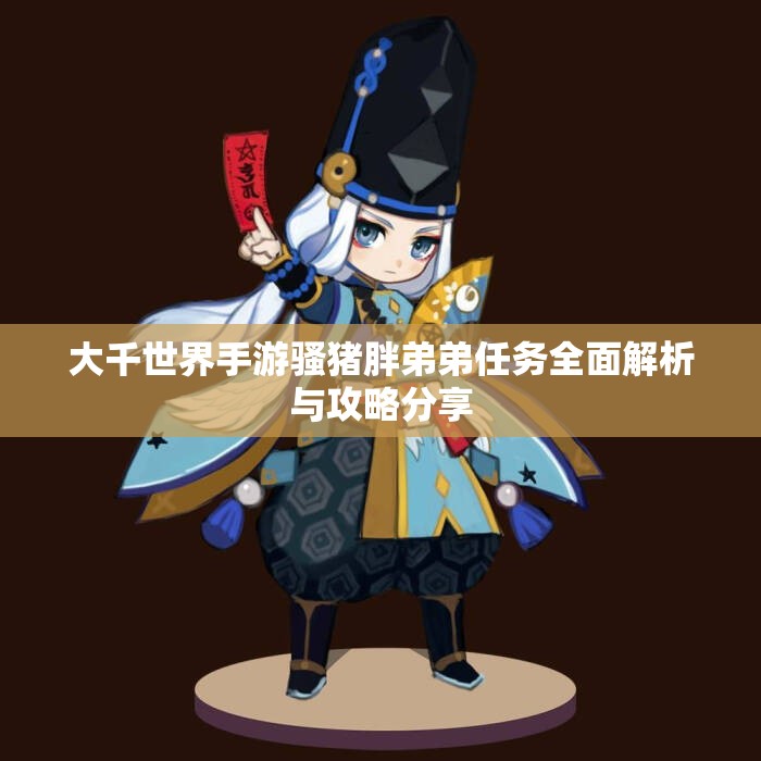 大千世界手游骚猪胖弟弟任务全面解析与攻略分享